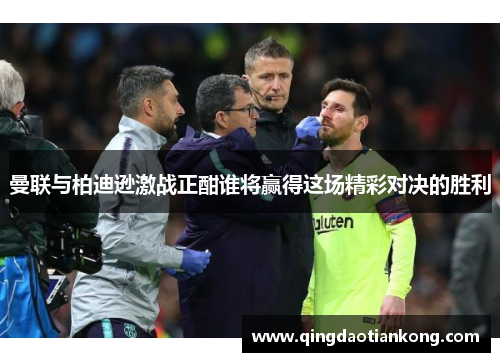 曼联与柏迪逊激战正酣谁将赢得这场精彩对决的胜利