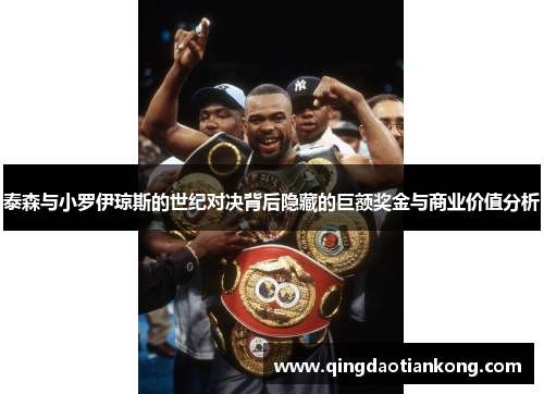 泰森与小罗伊琼斯的世纪对决背后隐藏的巨额奖金与商业价值分析