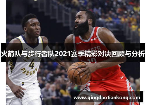 火箭队与步行者队2021赛季精彩对决回顾与分析