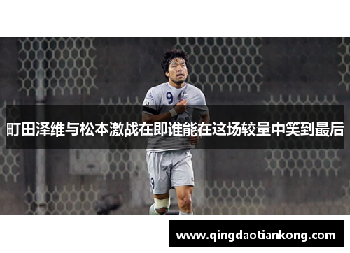 町田泽维与松本激战在即谁能在这场较量中笑到最后