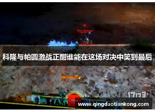 科隆与帕圆激战正酣谁能在这场对决中笑到最后